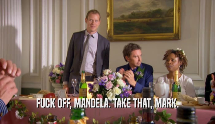 FUCK OFF, MANDELA. TAKE THAT, MARK.  