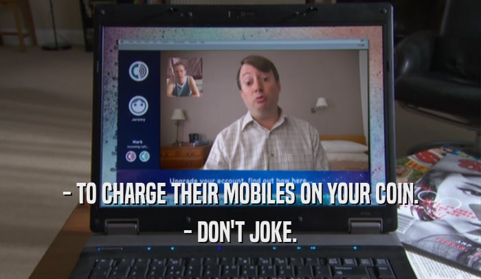 - TO CHARGE THEIR MOBILES ON YOUR COIN. - DON'T JOKE. 