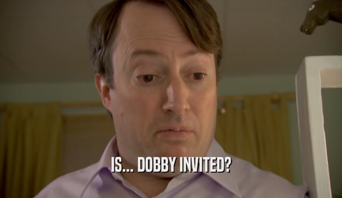 IS... DOBBY INVITED?  