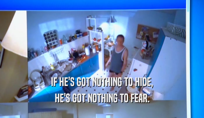 IF HE'S GOT NOTHING TO HIDE, HE'S GOT NOTHING TO FEAR. 