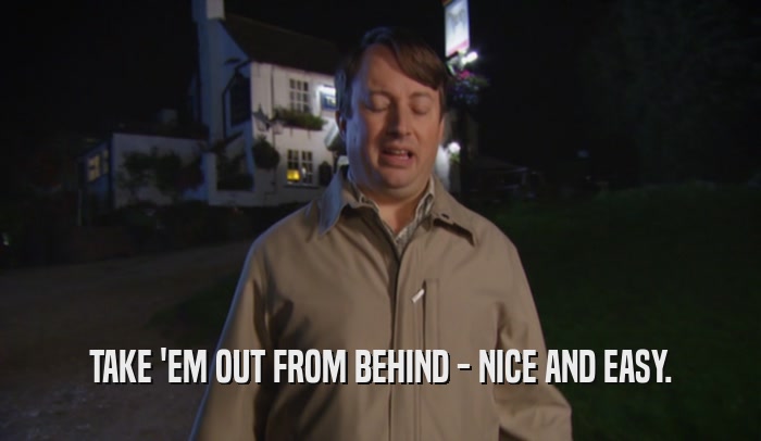 TAKE 'EM OUT FROM BEHIND - NICE AND EASY.  