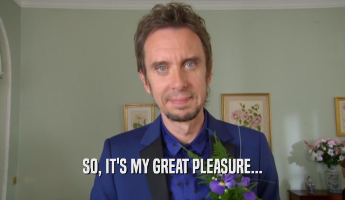 SO, IT'S MY GREAT PLEASURE...  