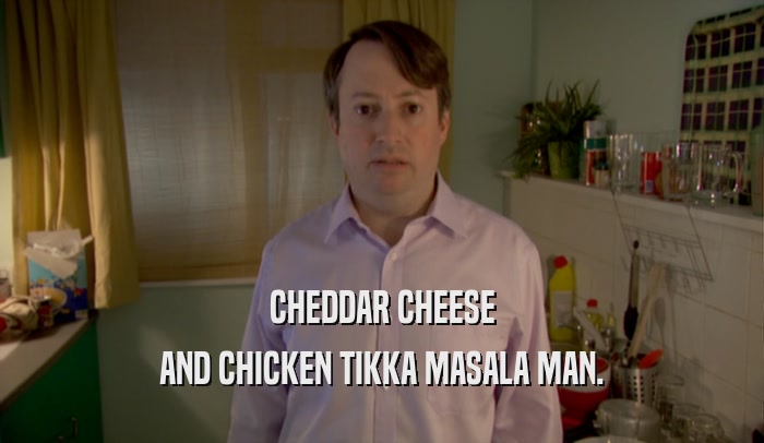CHEDDAR CHEESE AND CHICKEN TIKKA MASALA MAN. 