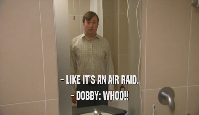 - LIKE IT'S AN AIR RAID. - DOBBY: WHOO!! 
