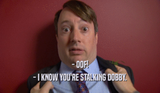 - OOF! - I KNOW YOU'RE STALKING DOBBY. 