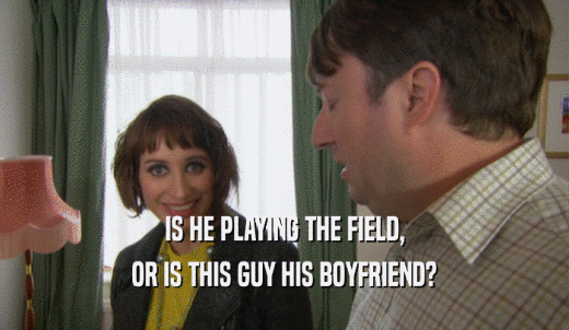 IS HE PLAYING THE FIELD, OR IS THIS GUY HIS BOYFRIEND? 