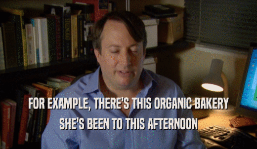 FOR EXAMPLE, THERE'S THIS ORGANIC BAKERY SHE'S BEEN TO THIS AFTERNOON 