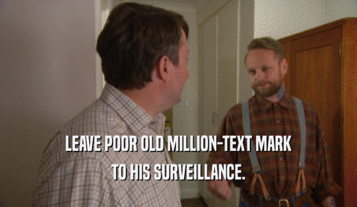 LEAVE POOR OLD MILLION-TEXT MARK TO HIS SURVEILLANCE. 