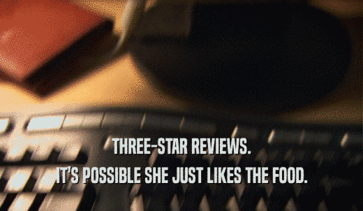 THREE-STAR REVIEWS. IT'S POSSIBLE SHE JUST LIKES THE FOOD. 