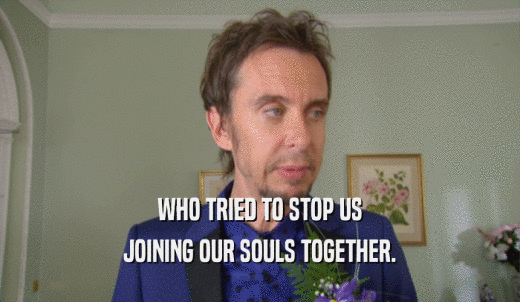 WHO TRIED TO STOP US JOINING OUR SOULS TOGETHER. 