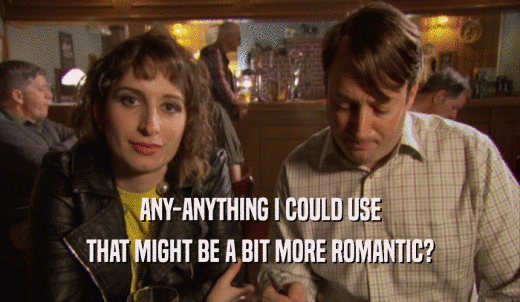 ANY-ANYTHING I COULD USE THAT MIGHT BE A BIT MORE ROMANTIC? 