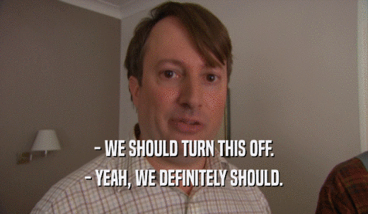 - WE SHOULD TURN THIS OFF. - YEAH, WE DEFINITELY SHOULD. 