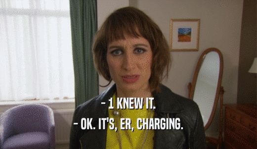 - 1 KNEW IT. - OK. IT'S, ER, CHARGING. 