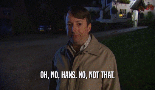 OH, NO, HANS. NO, NOT THAT.  