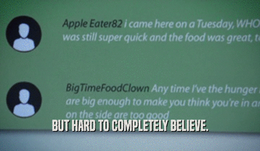 BUT HARD TO COMPLETELY BELIEVE.  