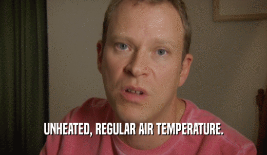 UNHEATED, REGULAR AIR TEMPERATURE.  