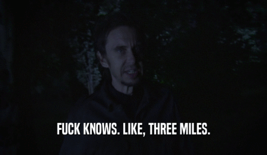 FUCK KNOWS. LIKE, THREE MILES.  