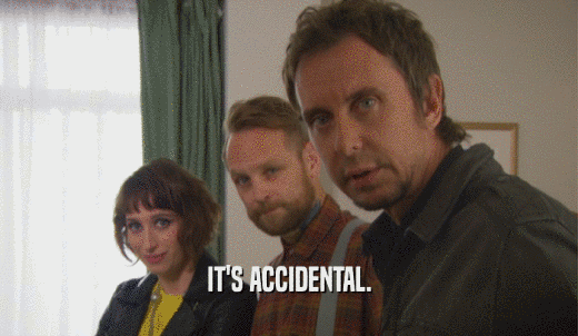 IT'S ACCIDENTAL.  