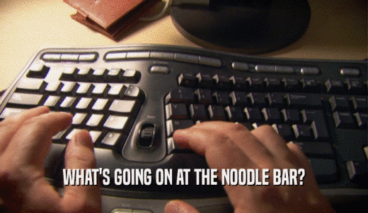 WHAT'S GOING ON AT THE NOODLE BAR?  