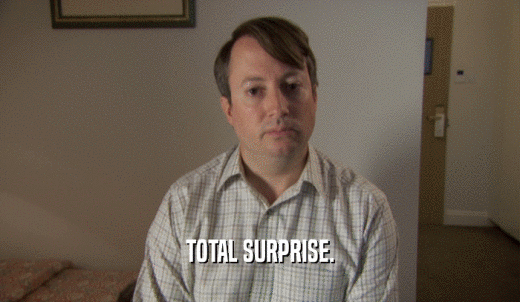 TOTAL SURPRISE.  