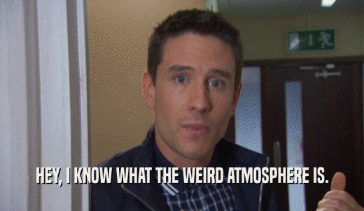 HEY, I KNOW WHAT THE WEIRD ATMOSPHERE IS.  