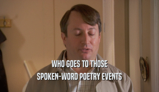 WHO GOES TO THOSE SPOKEN-WORD POETRY EVENTS 