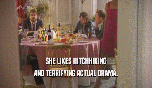SHE LIKES HITCHHIKING AND TERRIFYING ACTUAL DRAMA. 