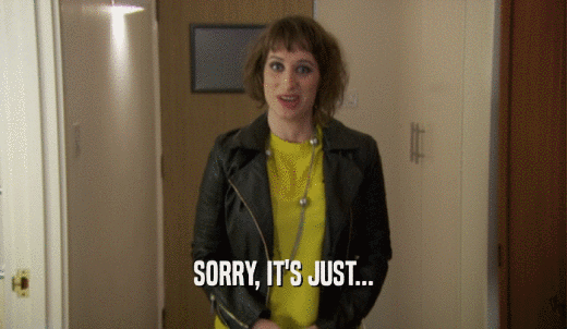 SORRY, IT'S JUST...  