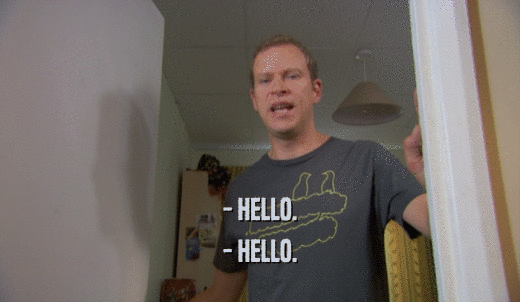 - HELLO. - HELLO. 