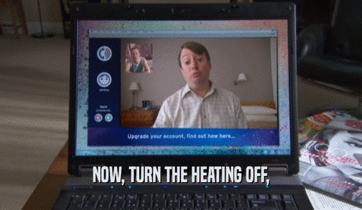 NOW, TURN THE HEATING OFF,  