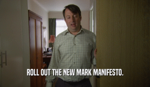 ROLL OUT THE NEW MARK MANIFESTO.  