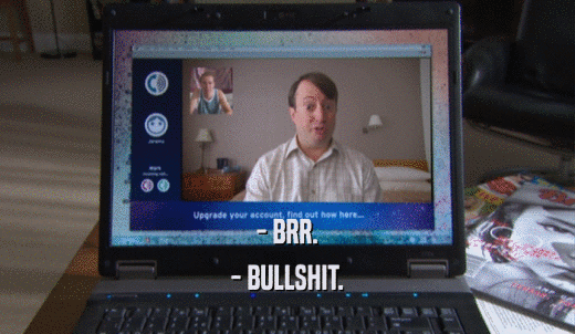 - BRR. - BULLSHIT. 