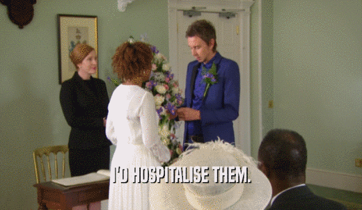I'D HOSPITALISE THEM.  