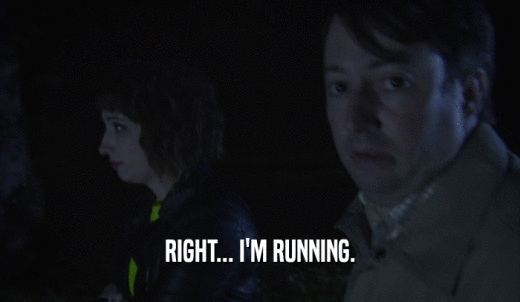 RIGHT... I'M RUNNING.  