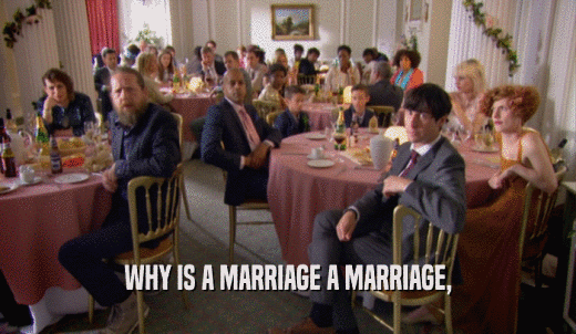 WHY IS A MARRIAGE A MARRIAGE,  
