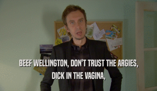 BEEF WELLINGTON, DON'T TRUST THE ARGIES, DICK IN THE VAGINA, 