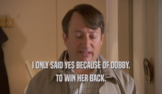 I ONLY SAID YES BECAUSE OF DOBBY. TO WIN HER BACK. 