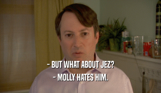 - BUT WHAT ABOUT JEZ? - MOLLY HATES HIM. 