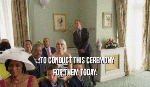 ...TO CONDUCT THIS CEREMONY FOR THEM TODAY. 