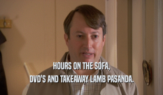 HOURS ON THE SOFA, DVD'S AND TAKEAWAY LAMB PASANDA. 