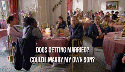 DOGS GETTING MARRIED? COULD I MARRY MY OWN SON? 