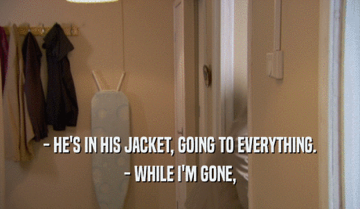 - HE'S IN HIS JACKET, GOING TO EVERYTHING. - WHILE I'M GONE, 
