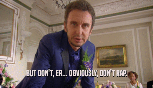 BUT DON'T, ER... OBVIOUSLY, DON'T RAP.  