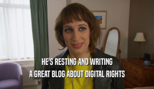 HE'S RESTING AND WRITING A GREAT BLOG ABOUT DIGITAL RIGHTS 