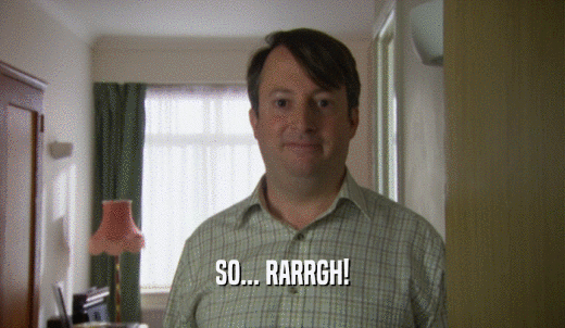 SO... RARRGH!  