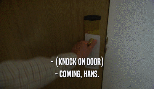 - (KNOCK ON DOOR) - COMING, HANS. 