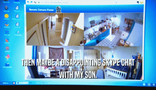 THEN MAYBE A DISAPPOINTING SKYPE CHAT WITH MY SON. 