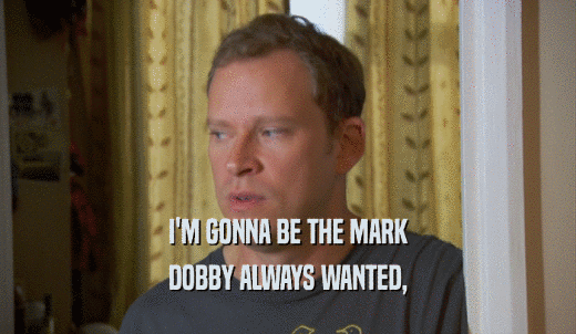 I'M GONNA BE THE MARK DOBBY ALWAYS WANTED, 
