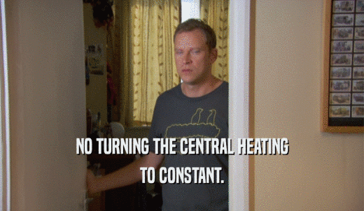 NO TURNING THE CENTRAL HEATING TO CONSTANT. 