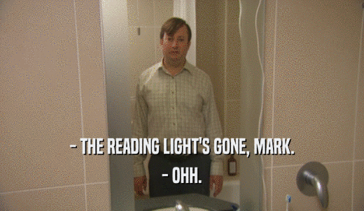 - THE READING LIGHT'S GONE, MARK. - OHH. 